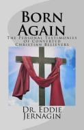 Born Again: The Personal Testimonies of Converted Christian Believers di Dr Eddie Jernagin edito da Abm Publications