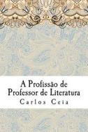A Profissao de Professor de Literatura di Carlos Ceia edito da Createspace Independent Publishing Platform
