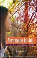 Abrazando La Vida: Un Viaje de Amor Para El Espíritu di Julieta Martinez edito da Createspace Independent Publishing Platform
