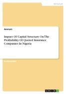 Impact Of Capital Structure On The Profitability Of Quoted Insurance Companies In Nigeria di Anonym edito da GRIN Verlag