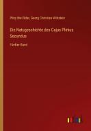 Die Natugeschichte des Cajus Plinius Secundus di Pliny The Elder, Georg Christian Wittstein edito da Outlook Verlag