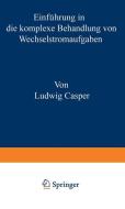 Einführung in die komplexe Behandlung von Wechselstromaufgaben di Casper Ludwig edito da Springer Berlin Heidelberg