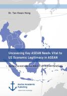 Uncovering Key ASEAN Needs Vital to US Economic Legitimacy in ASEAN. Recommendations For Robust US-ASEAN Relations di Tan Kwan Hong edito da Anchor Academic Publishing