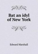 Bat An Idyl Of New York di Dr Edward Marshall edito da Book On Demand Ltd.