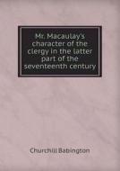 Mr. Macaulay's Character Of The Clergy In The Latter Part Of The Seventeenth Century di Churchill Babington edito da Book On Demand Ltd.