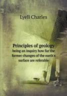 Principles Of Geology Being An Inquiry How Far The Former Changes Of The Earth's Surface Are Referable di Lyell Charles edito da Book On Demand Ltd.