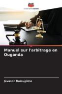 Manuel sur l'arbitrage en Ouganda di Javason Kamugisha edito da Editions Notre Savoir