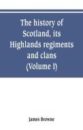 The history of Scotland, its Highlands, regiments and clans (Volume I) di James Browne edito da Alpha Editions