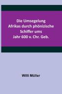 Die Umsegelung Afrikas durch phönizische Schiffer ums Jahr 600 v. Chr. Geb. di Willi Müller edito da Alpha Editions