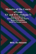 Memoirs of the Courts of Louis XV and XVI. (Volume 7); Being secret memoirs of Madame Du Hausset, lady's maid to Madame de Pompadour, and of the Princ di Mme. Du Hausset edito da Alpha Editions