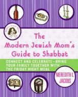 The Modern Jewish Mom's Guide to Shabbat: Connect and Celebrate--Bring Your Family Together with the Friday Night Meal di Meredith L. Jacobs edito da HarperCollins Publishers