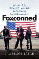 Foxconned - Imaginary Jobs, Bulldozed Homes, And The Sacking Of Local Government di Lawrence Tabak edito da The University Of Chicago Press