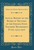 Annual Report of the Board of Trustees of the Indiana State Teachers' Retirement Fund, 1915-1916 (Classic Reprint) di Indiana State Teachers' Retirement Fund edito da Forgotten Books