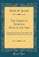 The American Sporting Manual for 1903: A Book of Reference from January 1, 1902, to January 1, 1903, of All Sporting Records; Five Up-To-Date Tables a di Frank H. Brunell edito da Forgotten Books