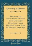 Report of the Forty-Ninth Missouri State University Catalogue, to the Governor of the State of Missouri, 1890-1891 (Classic Reprint) di University Of Missouri edito da Forgotten Books
