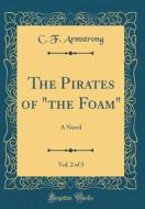 The Pirates of "The Foam," Vol. 2 of 3: A Novel (Classic Reprint) di C. F. Armstrong edito da Forgotten Books