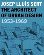 Josep Lluís Sert - The Architect of Urban Design 1953-1969 di Eric Mumford edito da Yale University Press