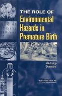 The Role of Environmental Hazards in Premature Birth: Workshop Summary di Institute Of Medicine, Board On Health Sciences Policy, Roundtable On Environmental Health Scien edito da NATL ACADEMY PR