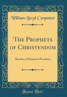 The Prophets of Christendom: Sketches of Eminent Preachers (Classic Reprint) di William Boyd Carpenter edito da Forgotten Books