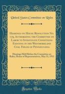 Hearings on House Resolution No. 179, Authorizing the Committee on Labor to Investigate Conditions Existing in the Westmoreland Coal Fields of Pennsyl di United States Committee on Rules edito da Forgotten Books