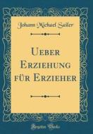 Ueber Erziehung Fur Erzieher (Classic Reprint) di Johann Michael Sailer edito da Forgotten Books