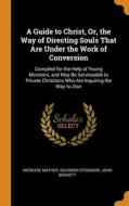 A Guide To Christ, Or, The Way Of Directing Souls That Are Under The Work Of Conversion: Compiled For The Help Of Young Ministers, And May Be Servicea di Increase Mather, Solomon Stoddard, John Bennett edito da Franklin Classics