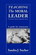 Teaching The Moral Leader di Sandra J. Sucher edito da Routledge