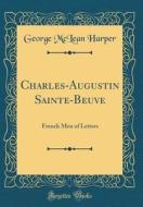Charles-Augustin Sainte-Beuve: French Men of Letters (Classic Reprint) di George McLean Harper edito da Forgotten Books
