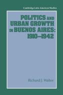 Politics and Urban Growth in Buenos Aires, 1910 1942 di Richard J. Walter, Walter Richard J. edito da Cambridge University Press