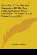 Memoirs Of The Life And Campaigns Of The Hon. Nathaniel Greene, Major General In The Army Of The United States (1819) di Charles Caldwell edito da Kessinger Publishing, Llc