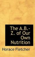 The A.b.-z. Of Our Own Nutrition di Horace Fletcher edito da Bibliolife
