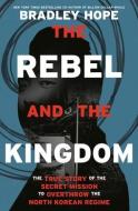 The Rebel and the Kingdom: One Man's Crusade to Overthrow the North Korean Regime di Bradley Hope edito da CROWN PUB INC