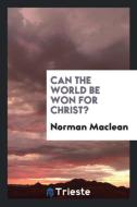 Can the World be Won for Christ? di Norman Maclean edito da Trieste Publishing