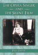 Fryer, P:  The Opera Singer and the Silent Film di Paul Fryer edito da McFarland