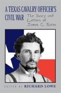 A Texas Cavalry Officer's Civil War: The Diary and Letters of James C. Bates di Richard G. Lowe, James C. Bates edito da LOUISIANA ST UNIV PR