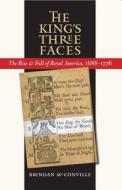 The King's Three Faces: The Rise and Fall of Royal America, 1688-1776 di Brendan McConville edito da University of North Carolina Press