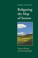 Refiguring the Map of Sorrow: Nature Writing and Autobiography di Mark Allister edito da UNIV OF VIRGINIA PR