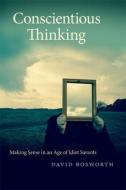 Conscientious Thinking: Making Sense in an Age of Idiot Savants di David Bosworth edito da UNIV OF GEORGIA PR