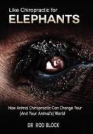 Like Chiropractic for Elephants: How Animal Chiropractic Can Change Your (and Your Animal's) World di Rod Block edito da Businessghost