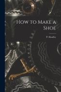 How to Make a Shoe di P. Headley edito da LEGARE STREET PR