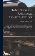 Handbook of Railroad Construction: For the Use of American Engineers. Containing the Necessary Rules, Tables, and Formulæ for the Location, Constructi di George Leonard Vose edito da LEGARE STREET PR