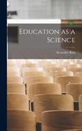 Education as a Science di Alexander Bain edito da LEGARE STREET PR