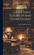 Little Saint Elizabeth and Other Stories di Frances Hodgson Burnett edito da LEGARE STREET PR