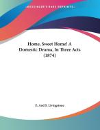 Home, Sweet Home! a Domestic Drama, in Three Acts (1874) di And S. Livingston E. and S. Livingstone, E. and S. Livingstone edito da Kessinger Publishing