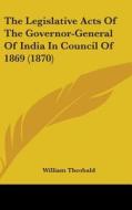 The Legislative Acts of the Governor-General of India in Council of 1869 (1870) di William Theobald edito da Kessinger Publishing