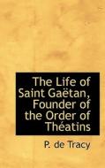 The Life Of Saint Ga Tan, Founder Of The Order Of Th Atins di P De Tracy edito da Bibliolife