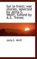 Sur Le Front; War Stories, Selected By Jetta S. Wolff. Edited By A.s. Treves di Jetta S Wolff edito da Bibliolife