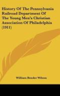 History of the Pennsylvania Railroad Department of the Young Men's Christian Association of Philadelphia (1911) di William Bender Wilson edito da Kessinger Publishing