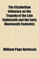The Elizabethan Influence On The Tragedy di William Page Harbeson edito da General Books