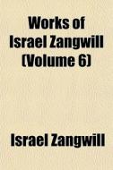Works Of Israel Zangwill Volume 6 di Israel Zangwill edito da General Books